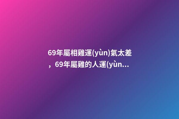 69年屬相雞運(yùn)氣太差，69年屬雞的人運(yùn)勢(shì) 1969年屬雞運(yùn)程分析-第1張-觀點(diǎn)-玄機(jī)派